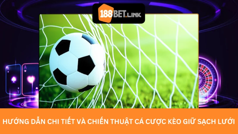 Hướng dẫn chi tiết và chiến thuật cá cược Kèo giữ sạch lưới