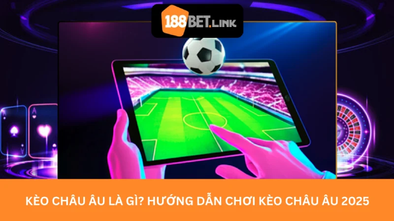Kèo Châu Âu Là Gì? Hướng Dẫn Chơi Kèo Châu Âu 2025