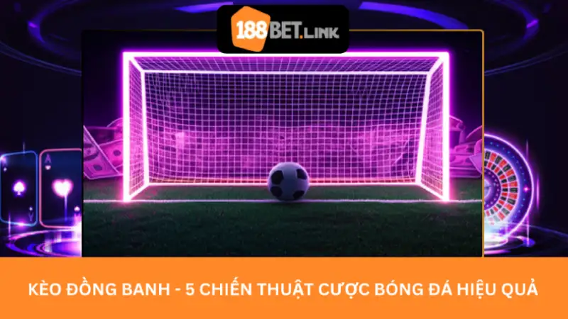 Kèo Đồng Banh - 5 Chiến Thuật Cược Bóng Đá Hiệu Quả