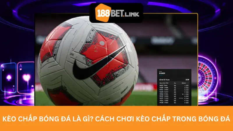Kèo chấp bóng đá là gì? Cách chơi kèo chấp trong bóng đá Kèo chấp bóng đá là gì? Cách chơi kèo chấp trong bóng đá