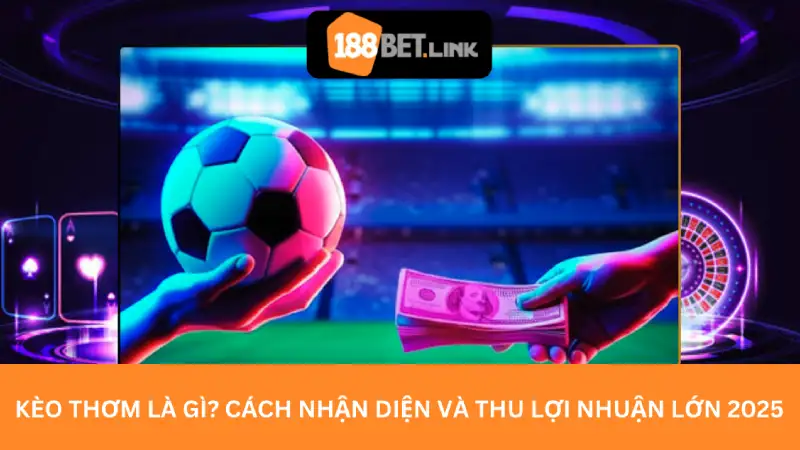 Kèo thơm là gì? Cách nhận diện và thu lợi nhuận lớn 2025