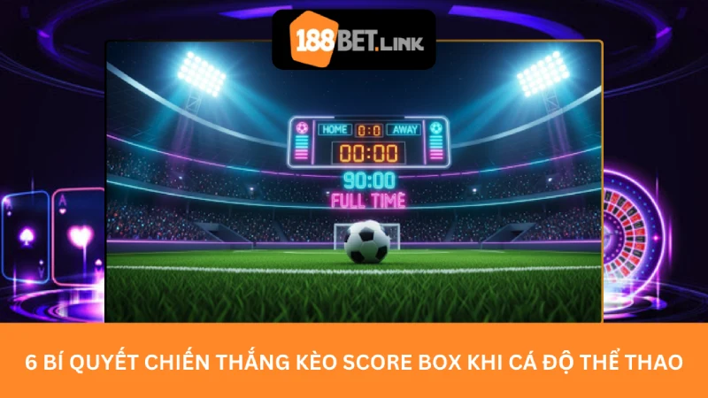 6 Bí quyết chiến thắng Kèo Score Box khi cá độ thể thao
