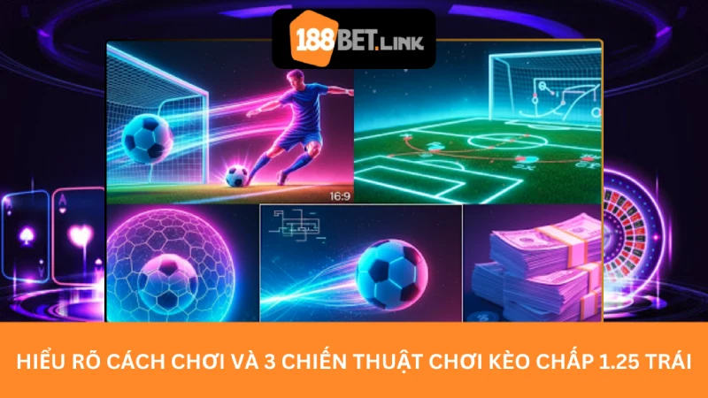 Hiểu rõ cách chơi và 3 chiến thuật chơi kèo chấp 1.25 trái
