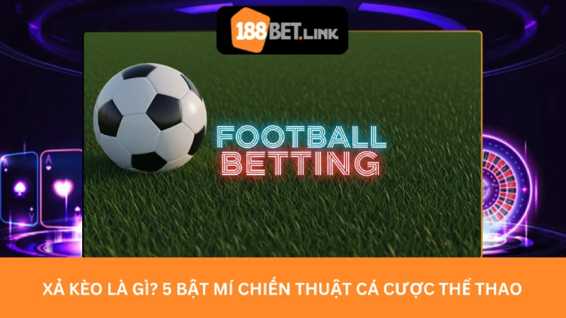 Xả kèo là gì? 5 Bật mí chiến thuật cá cược thể thao